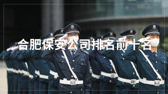 合肥保安公司排名前十的名單，目前正在招聘的有哪些？